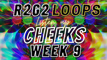 R2G2 Loops CHEEKS Week 9