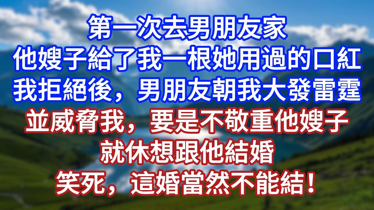 第一次去男朋友家，他嫂子給了我一根她用過的口紅。我拒絕後，男朋友朝我大發雷霆，並威脅我，要是不敬重他嫂子，就休想跟他結婚。笑死，這婚當然不能結！#言情故事#情感故事#家庭故事#小說#戀愛#婚姻