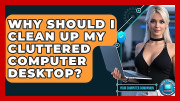 Why Should I Clean Up My Cluttered Computer Desktop? - Your Computer Companion