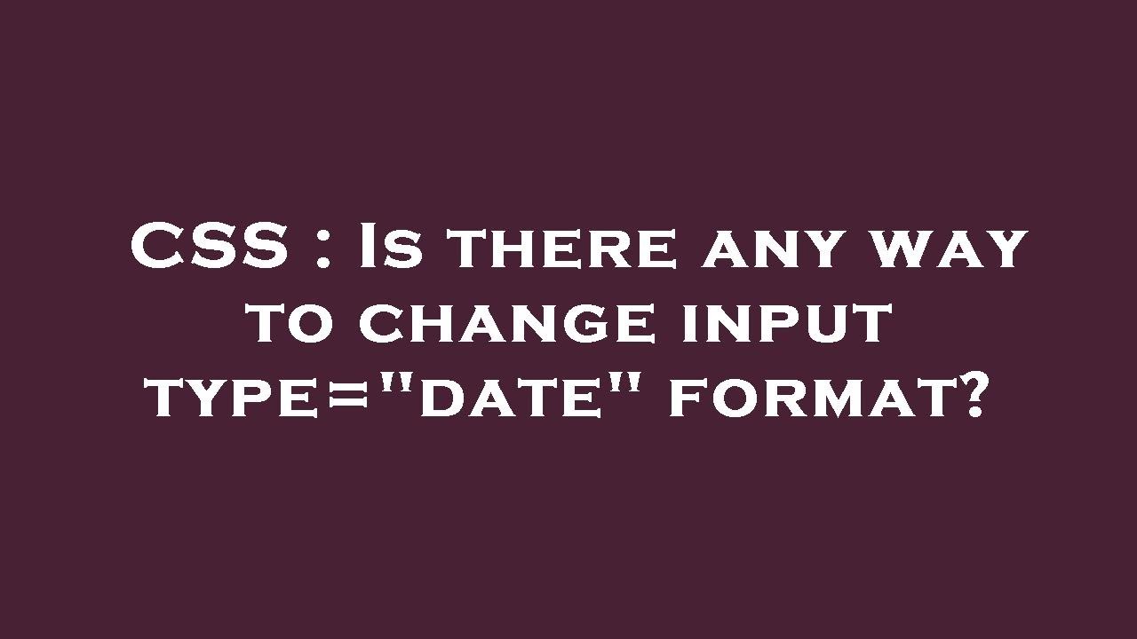 CSS Is There Any Way To Change Input Type date Format YouTube CSS Is There Any Way To Change Input Type date Format YouTube
