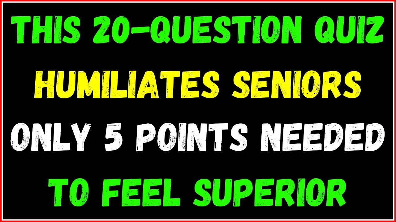 THIS 20-QUESTION QUIZ HUMILIATES SENIORS Only 5 points needed to feel superior