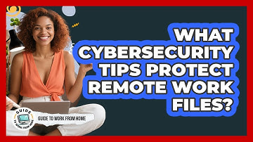 What Cybersecurity Tips Protect Remote Work Files?