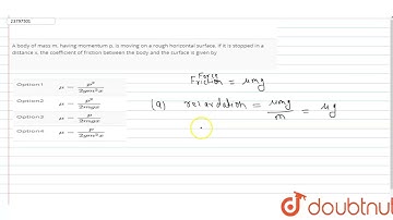 A body of mass m, having momentum p, is moving on a rough horizontal surface. If it is stopped i...