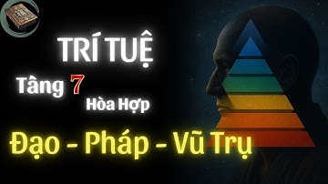 Đạt Tầng Trí Tuệ 7: Trí huệ toàn diện  đồng hành cùng Đạo – Pháp – Vũ trụ I TƯ DUY CỔ THUẬT