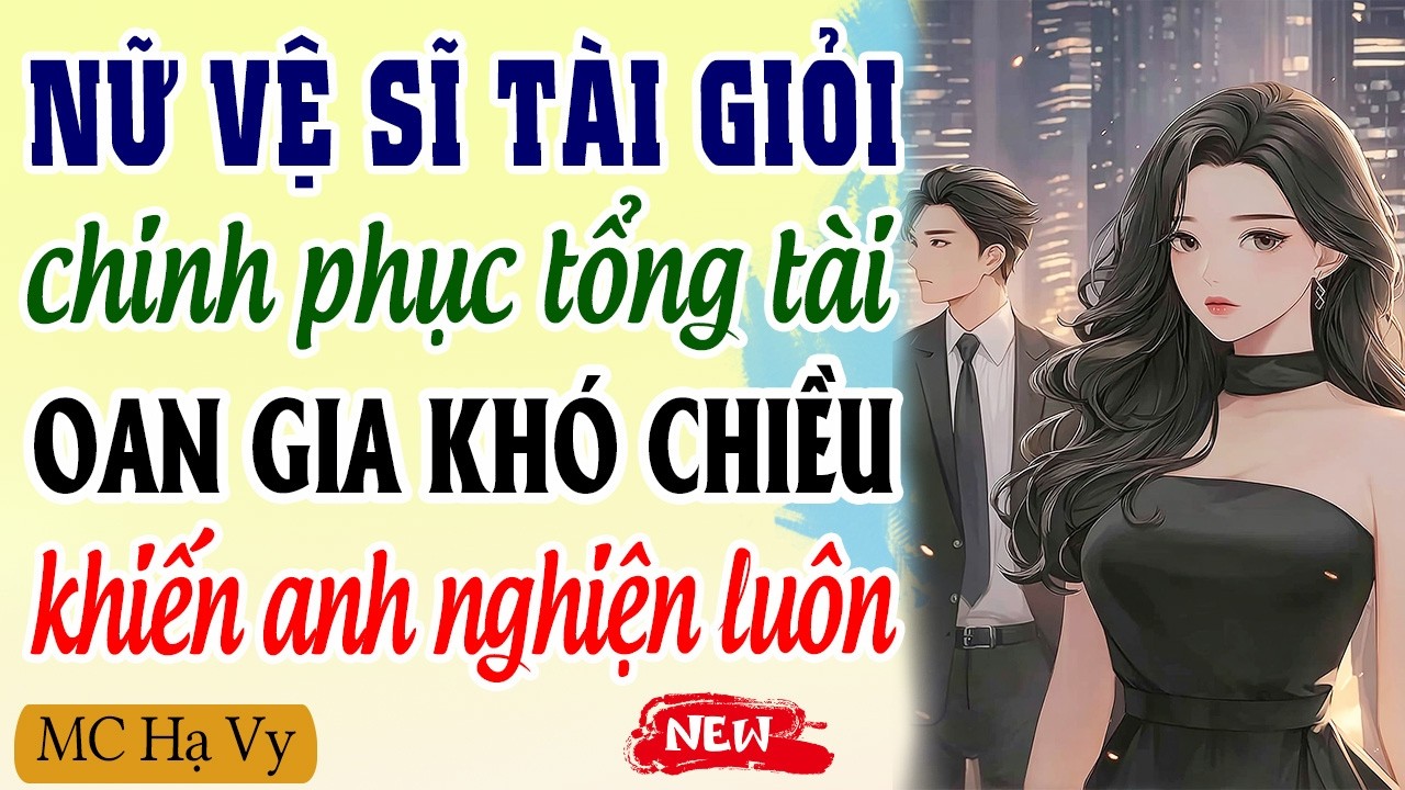 Nữ vệ sĩ tài giỏi chinh phục tổng tài oan gia khó chiều khiến anh nghiện luôn | Kể chuyện đêm khuya