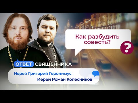 КАК РАЗБУДИТЬ СОВЕСТЬ? МОЖЕТ ЛИ ЧЕЛОВЕК НАВРЕДИТЬ БОГУ? ОТВЕТ СВЯЩЕННИКА