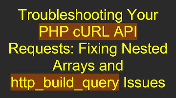 Troubleshooting Your PHP cURL API Requests: Fixing Nested Arrays and http_build_query Issues