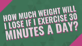 How much weight will I lose if I exercise 30 minutes a day?
