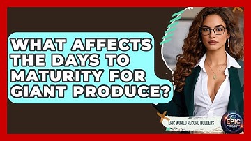 What Affects The Days To Maturity For Giant Produce? - Epic World Record Holders