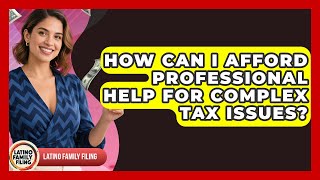 How Can I Afford Professional Help For Complex Tax Issues? - Latino Family Filing