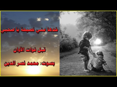 خدها مني نصيحة يا صحبي قبل فوات الآوان من تجارب الحياة محمد نصر الدين 