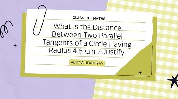 What is the Distance Between Two Parallel Tangents of a Circle Having Radius 4.5 Cm ? Justify