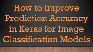 How to Improve Prediction Accuracy in Keras for Image Classification Models