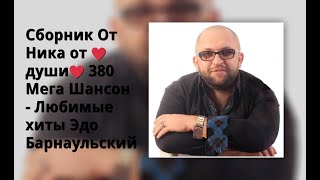 Сборник От Ника От ♥Души♥ 380 Мега Шансон - Любимые Хиты Эдо Барнаульский