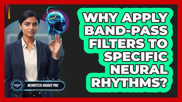 Why Apply Band-Pass Filters To Specific Neural Rhythms?