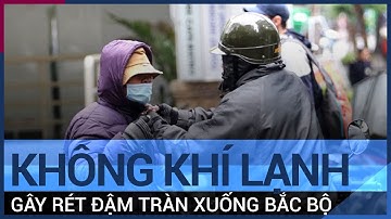 Không khí lạnh gây rét đậm tràn về, miền Bắc có nơi dưới 8 độ C | VTC Tin mới