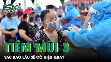 Tiêm Mũi 3 Covid-19 Sau Bao Lâu Sẽ Có Hiệu Quả? | SKĐS