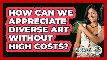 How Can We Appreciate Diverse Art Without High Costs? - Anecdotes in Quotation