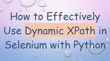 How to Effectively Use Dynamic XPath in Selenium with Python