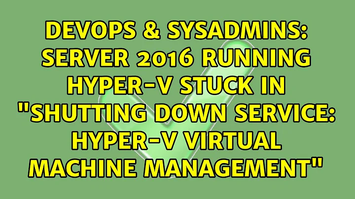 Server 2016 Running Hyper-V Stuck in "Shutting down service: Hyper-V Virtual Machine Management"