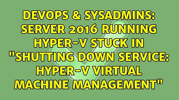 Server 2016 Running Hyper-V Stuck in "Shutting down service: Hyper-V Virtual Machine Management"