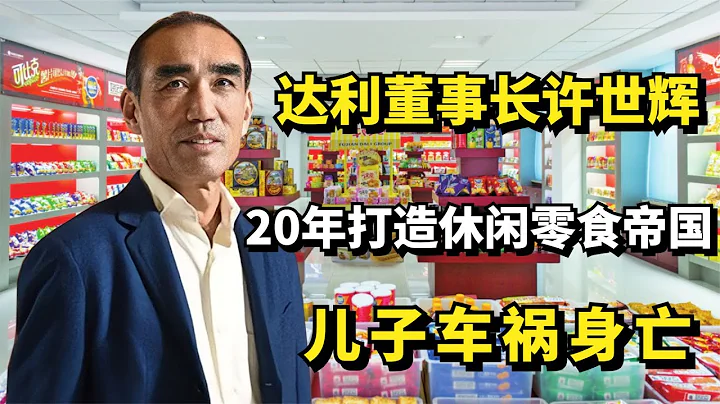 達利董事長許世輝：20年打造休閑零食帝國，兒子車禍身亡！ - 天天要聞