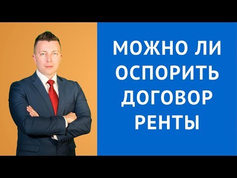 Можно ли оспорить договор ренты с пожизненным содержанием - Адвокат по гражданским делам