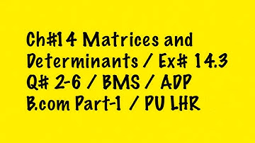 18: Ex#14.3 / Q#2-6 / Ch#14 / Matrices and Determinants / BMS / B.com Part-1 / ADP / PU LHR