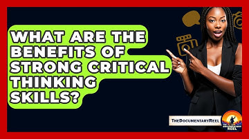What Are The Benefits Of Strong Critical Thinking Skills? - The Documentary Reel