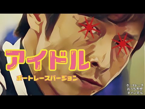 替え歌 第７弾！YOASOBI『アイドル』ボートレースver.
