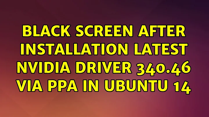 Ubuntu: Black screen after installation Latest Nvidia Driver 340.46 via PPA in Ubuntu 14