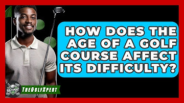 How Does The Age Of A Golf Course Affect Its Difficulty? - The Golf Xpert