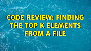 Code Review: Finding the top k elements from a file