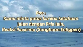 Pov : Reaksi #sunghoon saat kamu Minta putus