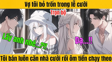 [Full] Vợ tôi bỏ trốn trong lễ cưới - Tôi bán luôn căn nhà cưới rồi ôm tiền chạy theo