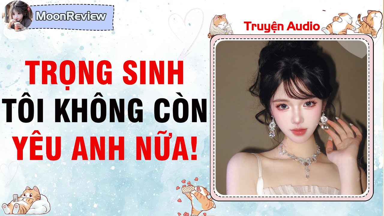 Truyện Audio TRỌNG SINH: TÔI KHÔNG CÒN YÊU ANH NỮA! | Moonreview