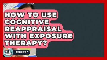 How To Use Cognitive Reappraisal With Exposure Therapy? - CBT for Gen Z