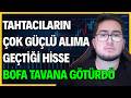 TAHTACILARIN ÇOK GÜÇLÜ ALIMA GEÇTİĞİ HİSSE | BOFA TAVANA GÖTÜRDÜ!