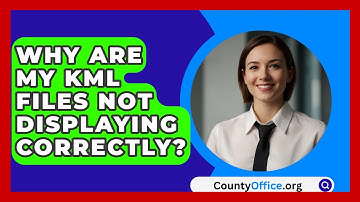 Why Are My KML Files Not Displaying Correctly? - CountyOffice.org