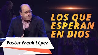 Los que Esperan en Dios / Pastor Frank López