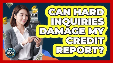 Can Hard Inquiries Damage My Credit Report? - Ask Your Bank Teller
