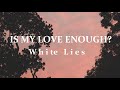 White Lies | Is My Love Enough? (Lyrics)