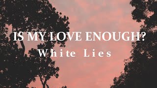 White Lies | Is My Love Enough? (Lyrics)
