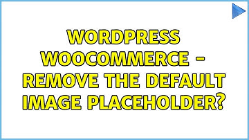Wordpress: Woocommerce - remove the default image placeholder? (2 Solutions!!)