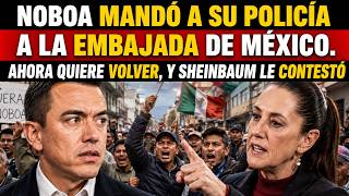 NOBOA mandó a su policía a la Embajada de México. Ahora quiere volver, y Sheinbaum le contestó!