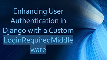 Enhancing User Authentication in Django with a Custom LoginRequiredMiddleware