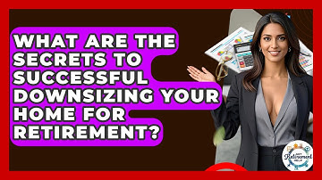 What Are The Secrets To Successful Downsizing Your Home For Retirement? - Get Retirement Help