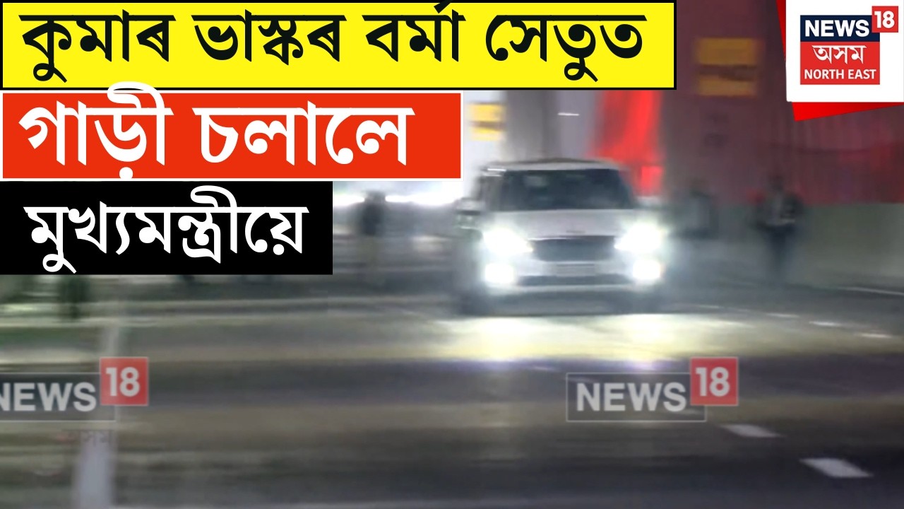 Guwahati আৰু North Guwahati সংযোগী দলং মুকলিৰ প্ৰাকক্ষণত দলংখনত গাড়ী চলালে মুখ্যমন্ত্ৰীয়ে | N18V |