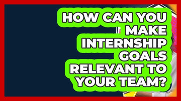 How Can You Make Internship Goals Relevant To Your Team? - Internship Hero