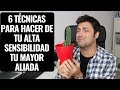 6 Técnicas Para Hacer De Tu Alta Sensibilidad Tu Mayor Aliada